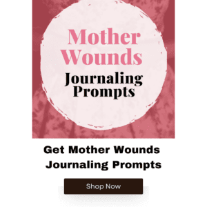 Get Mother Wounds Journaling Prompts
